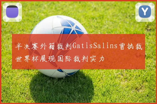 半决赛外籍裁判GatisSalins曾执裁世界杯展现国际裁判实力