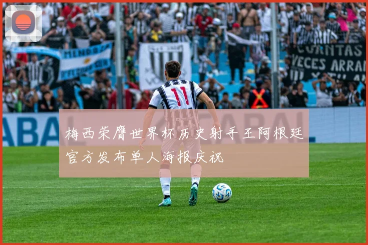 梅西荣膺世界杯历史射手王阿根廷官方发布单人海报庆祝