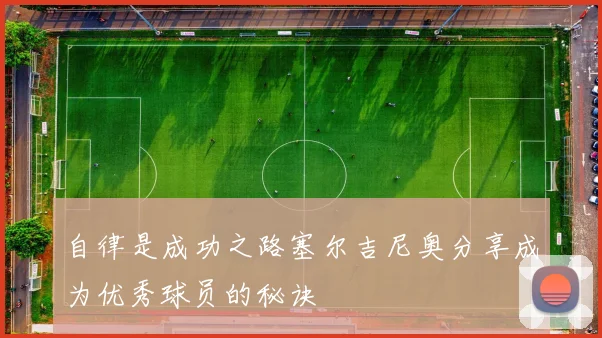 自律是成功之路塞尔吉尼奥分享成为优秀球员的秘诀