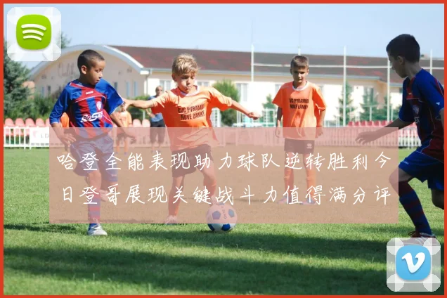 哈登全能表现助力球队逆转胜利今日登哥展现关键战斗力值得满分评价