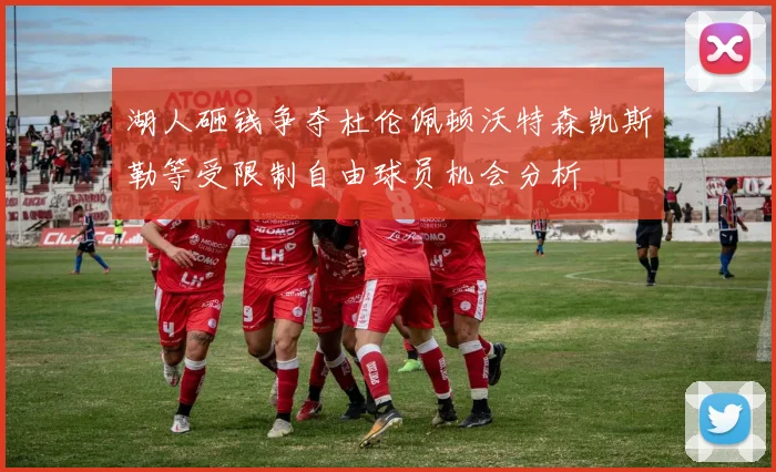 湖人砸钱争夺杜伦佩顿沃特森凯斯勒等受限制自由球员机会分析