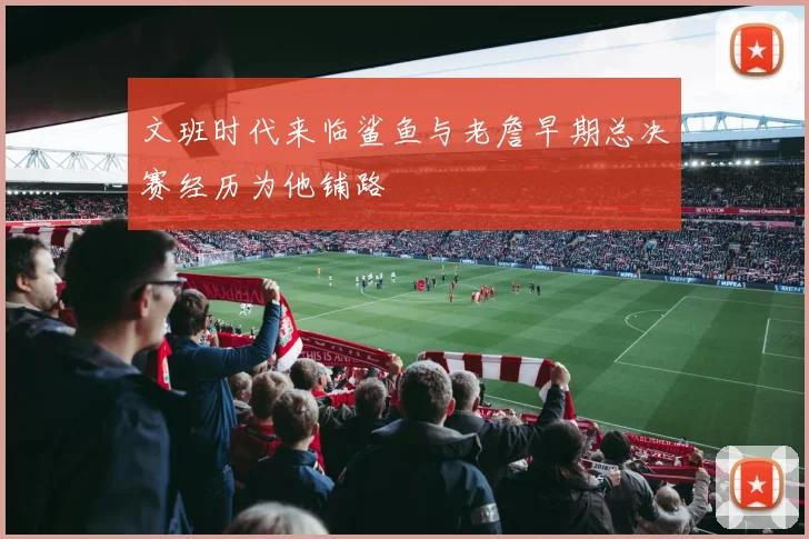 文班时代来临鲨鱼与老詹早期总决赛经历为他铺路