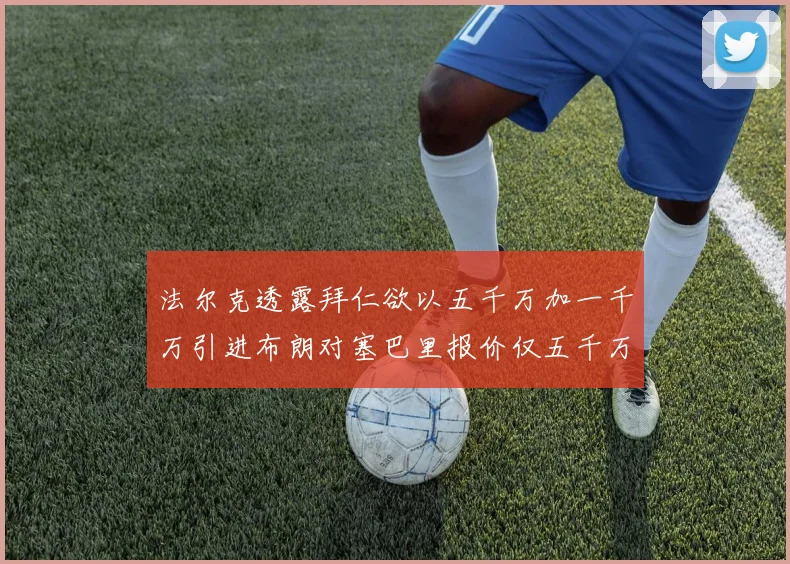 法尔克透露拜仁欲以五千万加一千万引进布朗对塞巴里报价仅五千万