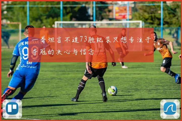 一哥坦言不追73胜纪录只想专注于夺冠的决心与信念