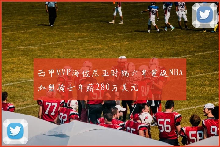 西甲MVP海佐尼亚时隔六年重返NBA加盟骑士年薪280万美元