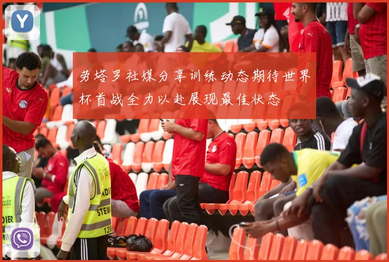 劳塔罗社媒分享训练动态期待世界杯首战全力以赴展现最佳状态