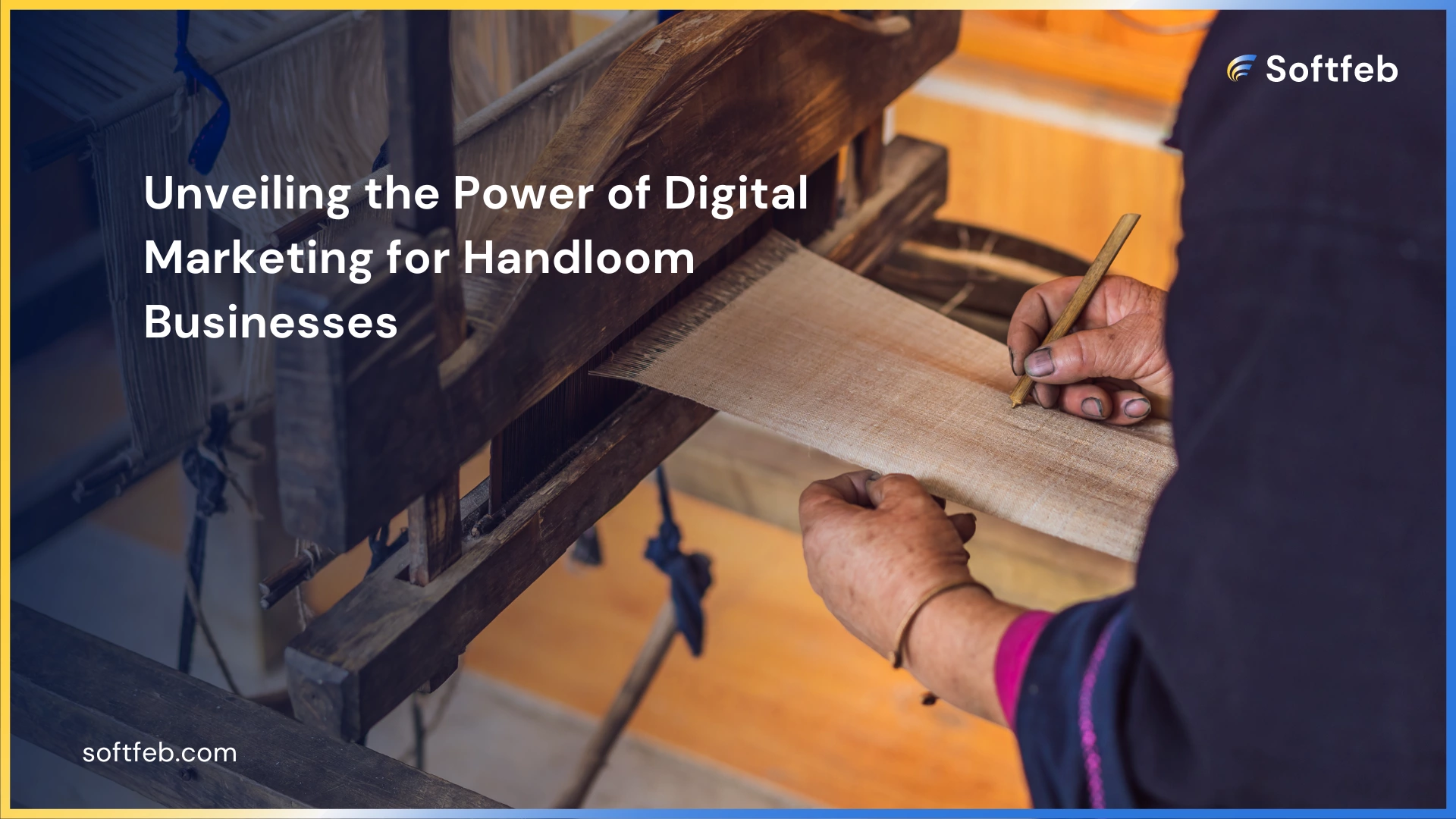 unveiling the power of digital marketing for handloom businesses